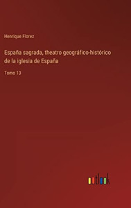 España Sagrada, Theatro Geográfico-Histórico De La Iglesia De España: Tomo 13 (Spanish Edition)