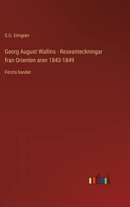 Georg August Wallins - Reseanteckningar Fran Orienten Aren 1843-1849: Första Bandet (Swedish Edition) Georg August Wallins - Reseanteckningar Fran Orienten Aren 1843-1849: Första Bandet (Swedish Edition)