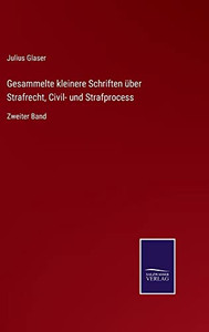 Gesammelte Kleinere Schriften Über Strafrecht, Civil- Und Strafprocess: Zweiter Band (German Edition) Gesammelte Kleinere Schriften Über Strafrecht, Civil- Und Strafprocess: Zweiter Band (German Edition)