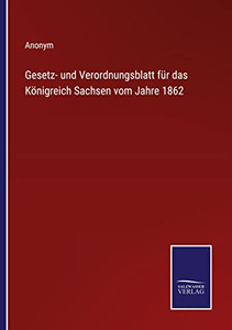 Gesetz- Und Verordnungsblatt Für Das Königreich Sachsen Vom Jahre 1862 (German Edition) Gesetz- Und Verordnungsblatt Für Das Königreich Sachsen Vom Jahre 1862 (German Edition)