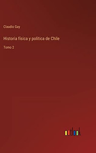 Historia Física Y Política De Chile: Tomo 2 (Spanish Edition)