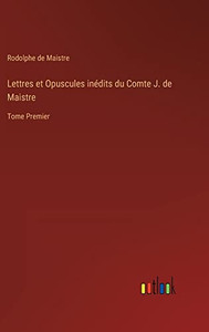 Lettres Et Opuscules Inédits Du Comte J. De Maistre: Tome Premier (French Edition)