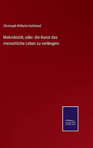 Makrobiotik; Oder: Die Kunst Das Menschliche Leben Zu Verlängern (German Edition)