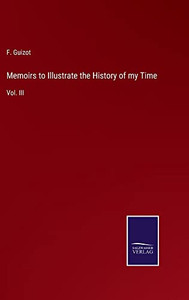 Memoirs To Illustrate The History Of My Time: Vol. Iii Memoirs To Illustrate The History Of My Time: Vol. Iii