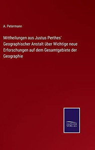 Mittheilungen Aus Justus Perthes' Geographischer Anstalt Über Wichtige Neue Erforschungen Auf Dem Gesamtgebiete Der Geographie (German Edition) Mittheilungen Aus Justus Perthes' Geographischer Anstalt Über Wichtige Neue Erforschungen Auf Dem Gesamtgebiete Der Geographie (German Edition)