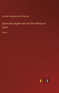 Opúsculos Legales Del Rey Don Alfonso El Sabio: Tomo 1 (Spanish Edition) Opúsculos Legales Del Rey Don Alfonso El Sabio: Tomo 1 (Spanish Edition)