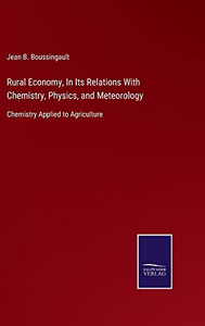 Rural Economy, In Its Relations With Chemistry, Physics, And Meteorology: Chemistry Applied To Agriculture Rural Economy, In Its Relations With Chemistry, Physics, And Meteorology: Chemistry Applied To Agriculture