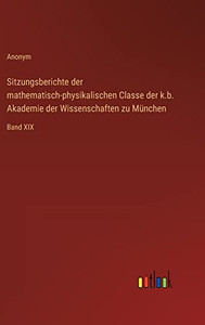 Sitzungsberichte Der Mathematisch-Physikalischen Classe Der K.B. Akademie Der Wissenschaften Zu München: Band Xix (German Edition) Sitzungsberichte Der Mathematisch-Physikalischen Classe Der K.B. Akademie Der Wissenschaften Zu München: Band Xix (German Edition)