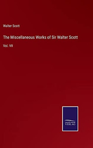 The Miscellaneous Works Of Sir Walter Scott: Vol. Vii The Miscellaneous Works Of Sir Walter Scott: Vol. Vii