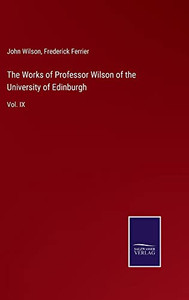 The Works Of Professor Wilson Of The University Of Edinburgh: Vol. Ix The Works Of Professor Wilson Of The University Of Edinburgh: Vol. Ix