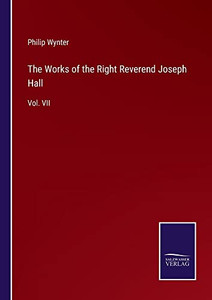 The Works Of The Right Reverend Joseph Hall: Vol. Vii