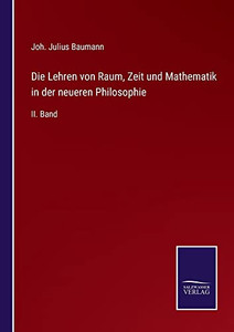 Die Lehren Von Raum, Zeit Und Mathematik In Der Neueren Philosophie: Ii. Band (German Edition) Die Lehren Von Raum, Zeit Und Mathematik In Der Neueren Philosophie: Ii. Band (German Edition)