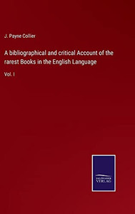 A Bibliographical And Critical Account Of The Rarest Books In The English Language: Vol. I A Bibliographical And Critical Account Of The Rarest Books In The English Language: Vol. I