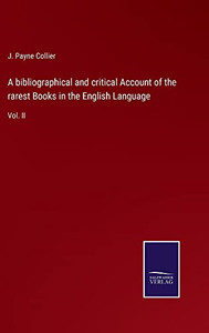 A Bibliographical And Critical Account Of The Rarest Books In The English Language: Vol. Ii A Bibliographical And Critical Account Of The Rarest Books In The English Language: Vol. Ii