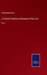 A Clinical Treatise On Diseases Of The Liver: Vol. I A Clinical Treatise On Diseases Of The Liver: Vol. I
