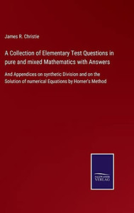 A Collection Of Elementary Test Questions In Pure And Mixed Mathematics With Answers: And Appendices On Synthetic Division And On The Solution Of Numerical Equations By Horner's Method A Collection Of Elementary Test Questions In Pure And Mixed Mathematics With Answers: And Appendices On Synthetic Division And On The Solution Of Numerical Equations By Horner's Method