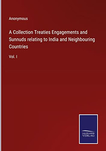 A Collection Treaties Engagements And Sunnuds Relating To India And Neighbouring Countries: Vol. I A Collection Treaties Engagements And Sunnuds Relating To India And Neighbouring Countries: Vol. I