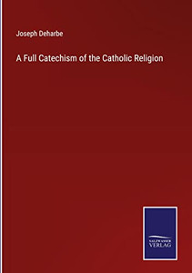 A Full Catechism Of The Catholic Religion A Full Catechism Of The Catholic Religion