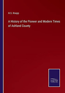 A History Of The Pioneer And Modern Times Of Ashland County A History Of The Pioneer And Modern Times Of Ashland County