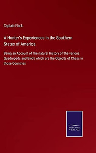 A Hunter's Experiences In The Southern States Of America: Being An Account Of The Natural History Of The Various Quadrupeds And Birds Which Are The Objects Of Chass In Those Countries A Hunter's Experiences In The Southern States Of America: Being An Account Of The Natural History Of The Various Quadrupeds And Birds Which Are The Objects Of Chass In Those Countries