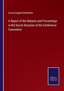 A Report Of The Debates And Proceedings In The Secret Sessions Of The Conference Convention A Report Of The Debates And Proceedings In The Secret Sessions Of The Conference Convention