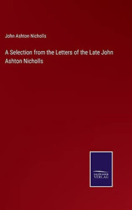 A Selection From The Letters Of The Late John Ashton Nicholls A Selection From The Letters Of The Late John Ashton Nicholls