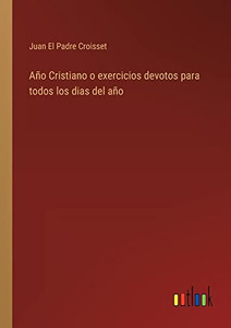 Año Cristiano O Exercicios Devotos Para Todos Los Dias Del Año (Spanish Edition) Año Cristiano O Exercicios Devotos Para Todos Los Dias Del Año (Spanish Edition)