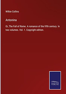 Antonina: Or, The Fall Of Rome. A Romance Of The Fifth Century. In Two Volumes. Vol. 1. Copyright Edition.