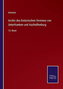 Archiv Des Historischen Vereines Von Unterfranken Und Aschaffenburg: 15. Band (German Edition)