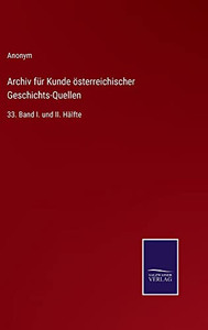Archiv Für Kunde Österreichischer Geschichts-Quellen: 33. Band I. Und Ii. Hälfte (German Edition) Archiv Für Kunde Österreichischer Geschichts-Quellen: 33. Band I. Und Ii. Hälfte (German Edition)