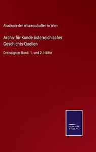 Archiv Für Kunde Österreichischer Geschichts-Quellen: Dreissigster Band. 1. Und 2. Hälfte (German Edition) Archiv Für Kunde Österreichischer Geschichts-Quellen: Dreissigster Band. 1. Und 2. Hälfte (German Edition)