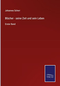 Blücher - Seine Zeit Und Sein Leben: Erster Band (German Edition) Blücher - Seine Zeit Und Sein Leben: Erster Band (German Edition)