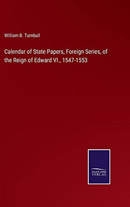 Calendar Of State Papers, Foreign Series, Of The Reign Of Edward Vi., 1547-1553 Calendar Of State Papers, Foreign Series, Of The Reign Of Edward Vi., 1547-1553