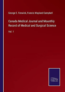 Canada Medical Journal And Mounthly Record Of Medical And Surgical Science: Vol. 1 Canada Medical Journal And Mounthly Record Of Medical And Surgical Science: Vol. 1