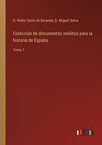 Colección De Documentos Inéditos Para La Historia De España: Tomo 7 (Spanish Edition) Colección De Documentos Inéditos Para La Historia De España: Tomo 7 (Spanish Edition)