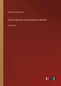 Colección De Documentos Inéditos: Tomo 15 (Spanish Edition) Colección De Documentos Inéditos: Tomo 15 (Spanish Edition)
