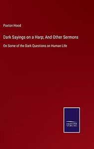 Dark Sayings On A Harp; And Other Sermons: On Some Of The Dark Questions On Human Life Dark Sayings On A Harp; And Other Sermons: On Some Of The Dark Questions On Human Life