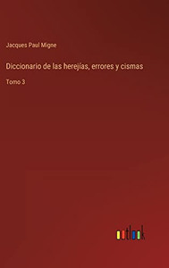 Diccionario De Las Herejías, Errores Y Cismas: Tomo 3 (Spanish Edition) Diccionario De Las Herejías, Errores Y Cismas: Tomo 3 (Spanish Edition)