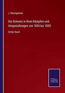 Die Schweiz In Ihren Kämpfen Und Umgestaltungen Von 1830 Bis 1850: Dritter Band (German Edition)