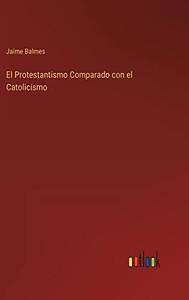 El Protestantismo Comparado Con El Catolicismo (Spanish Edition) El Protestantismo Comparado Con El Catolicismo (Spanish Edition)