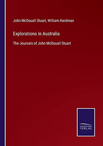 Explorations In Australia: The Journals Of John Mcdouall Stuart Explorations In Australia: The Journals Of John Mcdouall Stuart