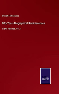 Fifty Years Biographical Reminiscences: In Two Volumes. Vol. 1 Fifty Years Biographical Reminiscences: In Two Volumes. Vol. 1
