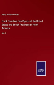 Frank Foresters Field Sports Of The United States And British Provinces Of North America: Vol. 2 Frank Foresters Field Sports Of The United States And British Provinces Of North America: Vol. 2