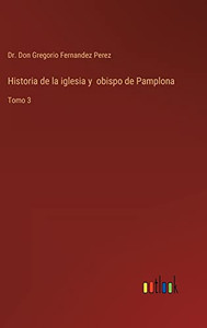 Historia De La Iglesia Y Obispo De Pamplona: Tomo 3 (Spanish Edition) Historia De La Iglesia Y Obispo De Pamplona: Tomo 3 (Spanish Edition)