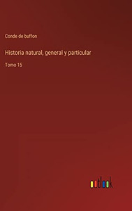 Historia Natural, General Y Particular: Tomo 15 (Spanish Edition) Historia Natural, General Y Particular: Tomo 15 (Spanish Edition)