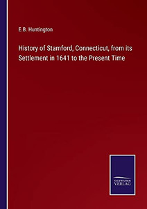 History Of Stamford, Connecticut, From Its Settlement In 1641 To The Present Time History Of Stamford, Connecticut, From Its Settlement In 1641 To The Present Time
