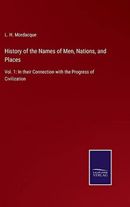 History Of The Names Of Men, Nations, And Places: Vol. 1: In Their Connection With The Progress Of Civilization History Of The Names Of Men, Nations, And Places: Vol. 1: In Their Connection With The Progress Of Civilization