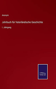 Jahrbuch Für Vaterländische Geschichte: I. Jahrgang (German Edition) Jahrbuch Für Vaterländische Geschichte: I. Jahrgang (German Edition)