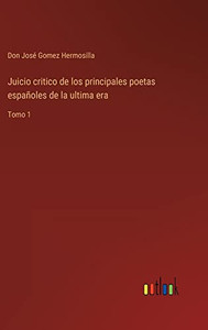 Juicio Critico De Los Principales Poetas Españoles De La Ultima Era: Tomo 1 (Spanish Edition) Juicio Critico De Los Principales Poetas Españoles De La Ultima Era: Tomo 1 (Spanish Edition)