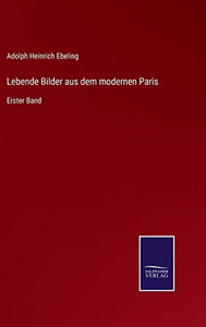 Lebende Bilder Aus Dem Modernen Paris: Erster Band (German Edition) Lebende Bilder Aus Dem Modernen Paris: Erster Band (German Edition)